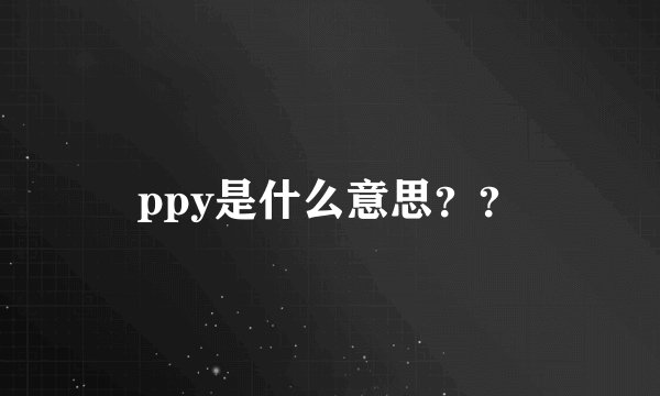 ppy是什么意思？？