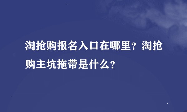 淘抢购报名入口在哪里？淘抢购主坑拖带是什么？