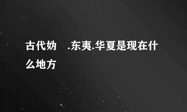 古代妫汭.东夷.华夏是现在什么地方
