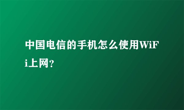 中国电信的手机怎么使用WiFi上网？