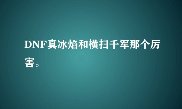 DNF真冰焰和横扫千军那个厉害。