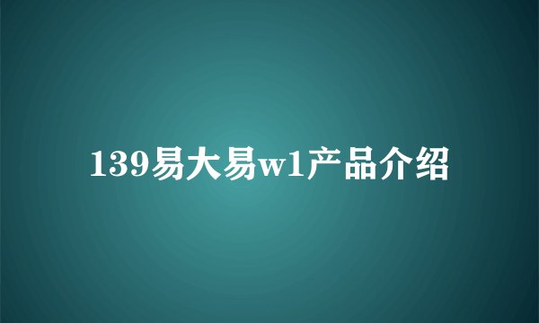 139易大易w1产品介绍