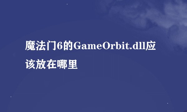 魔法门6的GameOrbit.dll应该放在哪里