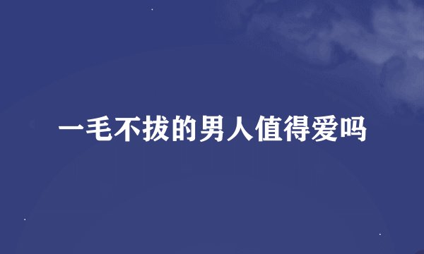 一毛不拔的男人值得爱吗