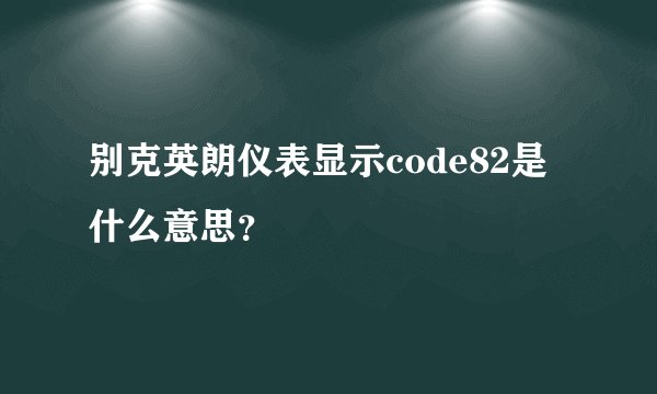 别克英朗仪表显示code82是什么意思?