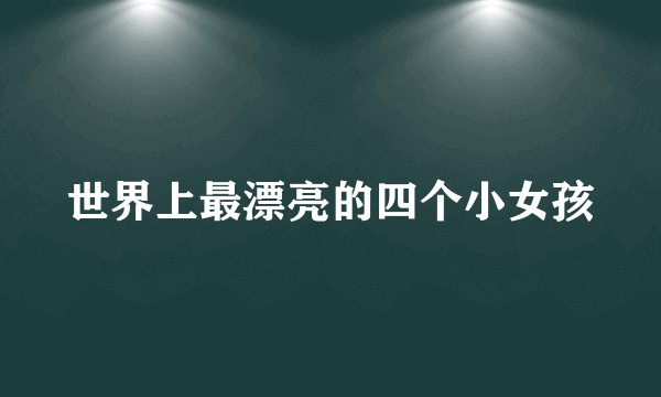世界上最漂亮的四个小女孩