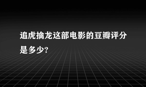 追虎擒龙这部电影的豆瓣评分是多少?