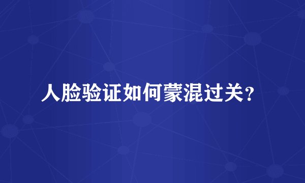 人脸验证如何蒙混过关？