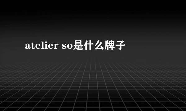 atelier so是什么牌子