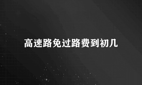高速路免过路费到初几