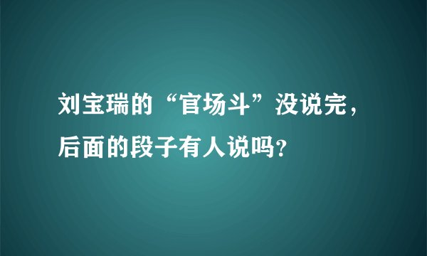 刘宝瑞的“官场斗”没说完，后面的段子有人说吗？