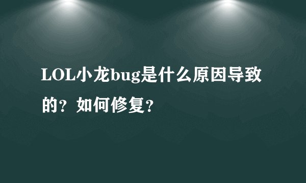LOL小龙bug是什么原因导致的？如何修复？