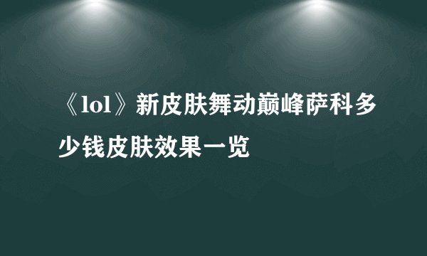 《lol》新皮肤舞动巅峰萨科多少钱皮肤效果一览