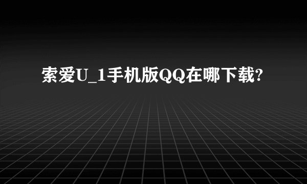 索爱U_1手机版QQ在哪下载?