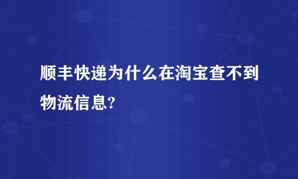 顺丰快递为什么在淘宝查不到物流信息?