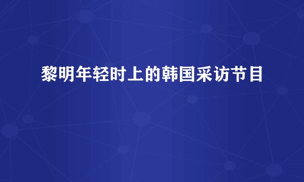 黎明年轻时上的韩国采访节目