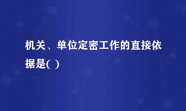 机关、单位定密工作的直接依据是( )