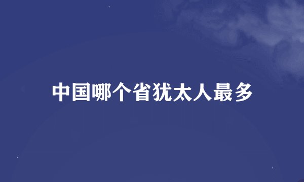 中国哪个省犹太人最多
