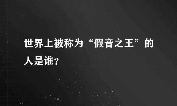 世界上被称为“假音之王”的人是谁？