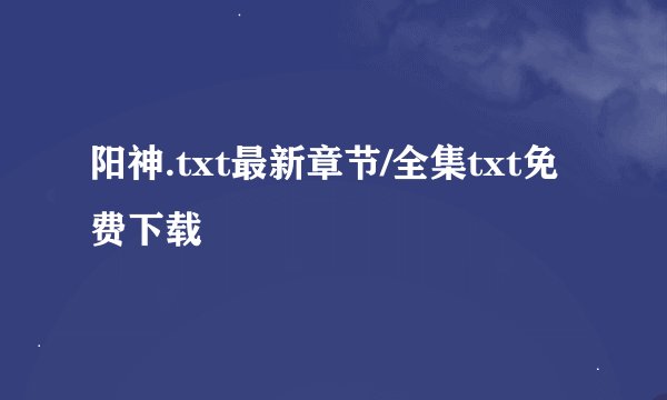 阳神.txt最新章节/全集txt免费下载