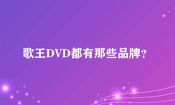 歌王DVD都有那些品牌？