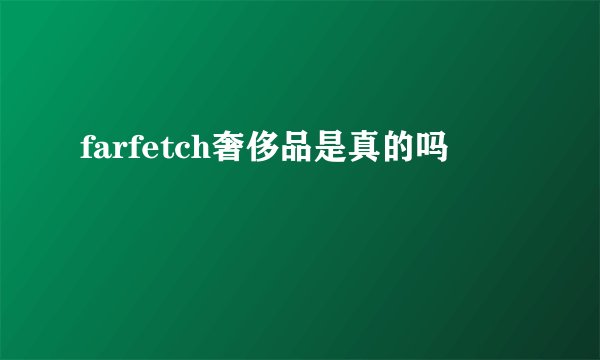 farfetch奢侈品是真的吗