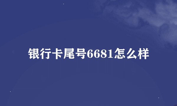 银行卡尾号6681怎么样