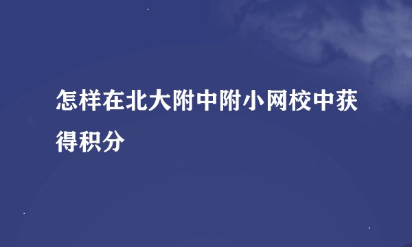 怎样在北大附中附小网校中获得积分