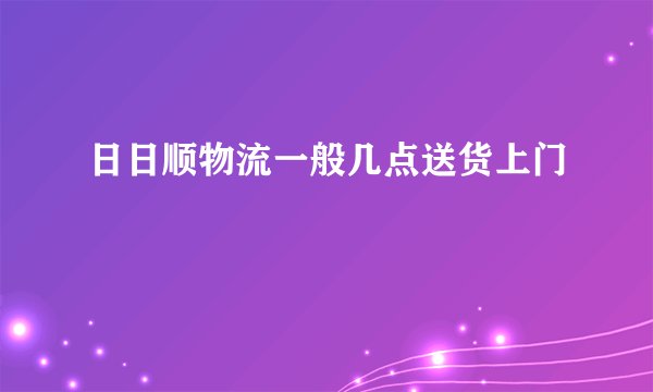 日日顺物流一般几点送货上门