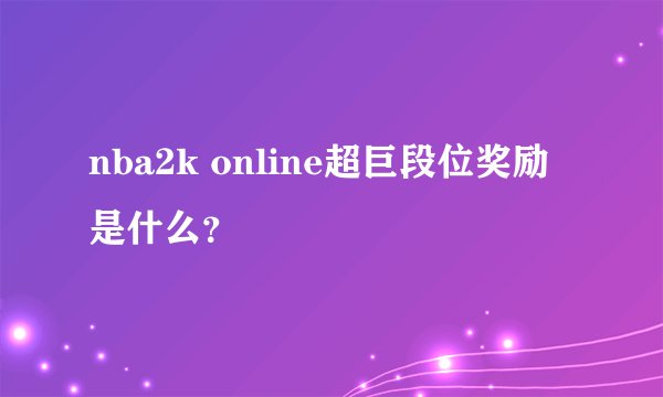 nba2k online超巨段位奖励是什么？