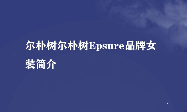 尔朴树尔朴树Epsure品牌女装简介