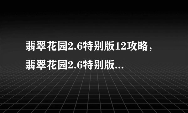 翡翠花园2.6特别版12攻略，翡翠花园2.6特别版12全攻略指南