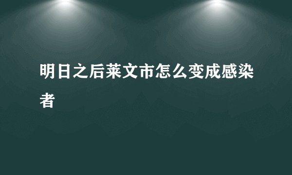 明日之后莱文市怎么变成感染者