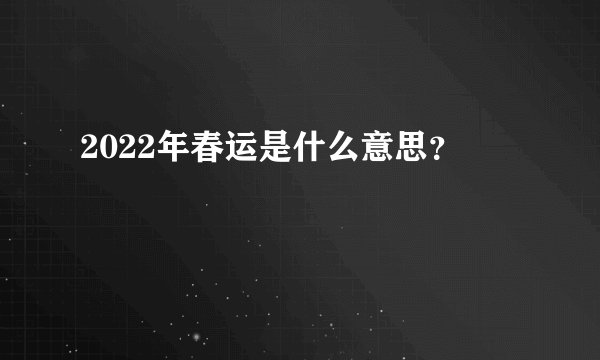 2022年春运是什么意思？