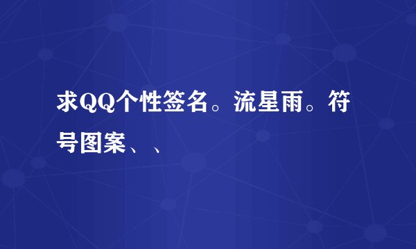 求QQ个性签名。流星雨。符号图案、、