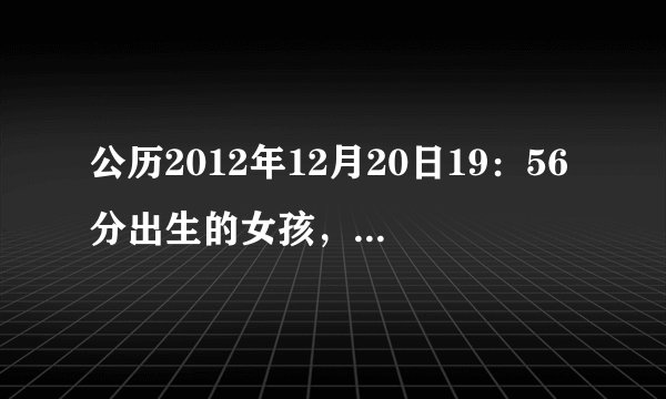 公历2012年12月20日19：56分出生的女孩，五行缺什么？