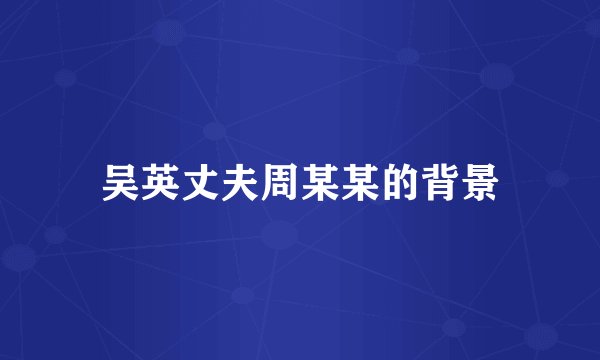 吴英丈夫周某某的背景