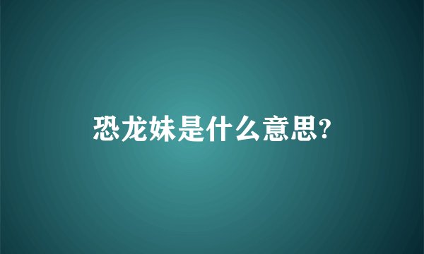 恐龙妹是什么意思?