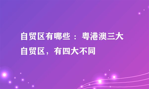 自贸区有哪些 ：粤港澳三大自贸区，有四大不同