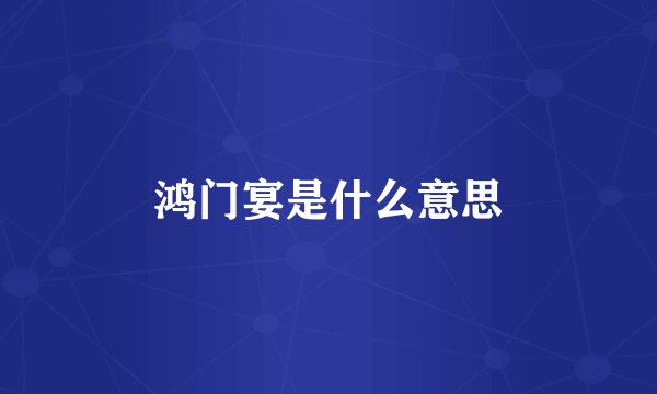 鸿门宴是什么意思