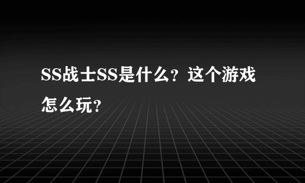SS战士SS是什么？这个游戏怎么玩？