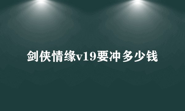 剑侠情缘v19要冲多少钱