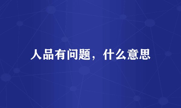 人品有问题，什么意思