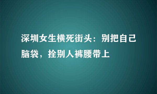 深圳女生横死街头：别把自己脑袋，拴别人裤腰带上