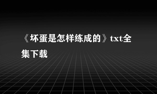 《坏蛋是怎样练成的》txt全集下载