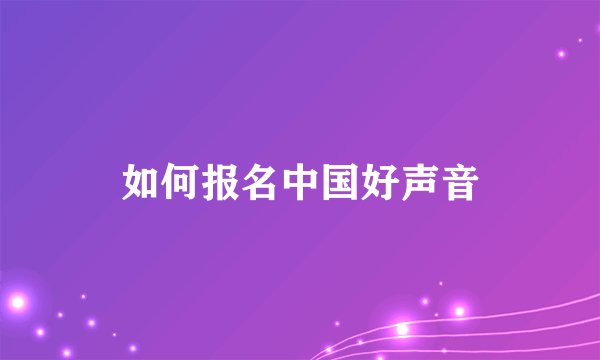 如何报名中国好声音