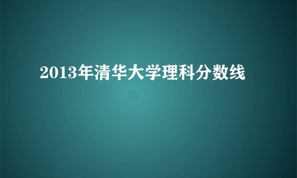 2013年清华大学理科分数线