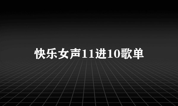 快乐女声11进10歌单