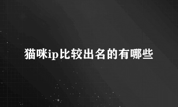 猫咪ip比较出名的有哪些