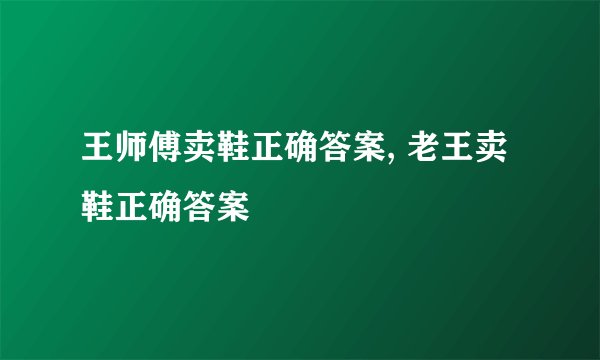 王师傅卖鞋正确答案, 老王卖鞋正确答案